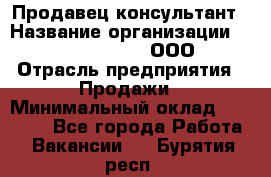 Продавец-консультант › Название организации ­ Love Republic, ООО › Отрасль предприятия ­ Продажи › Минимальный оклад ­ 35 000 - Все города Работа » Вакансии   . Бурятия респ.